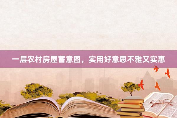 一层农村房屋蓄意图，实用好意思不雅又实惠
