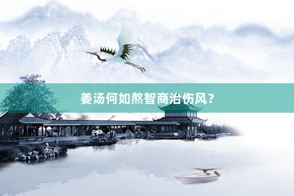 姜汤何如熬智商治伤风？